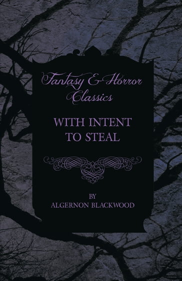 With Intent to Steal - A Short Story (Fantasy and Horror Classics) - Algernon Blackwood