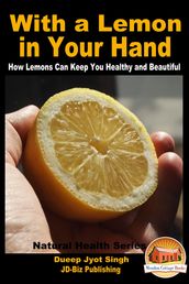 With a Lemon in Your Hand: How Lemons Can Keep You Healthy and Beautiful