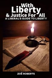 With Liberty and Justice for All. A Liberal s Guide to Liberty