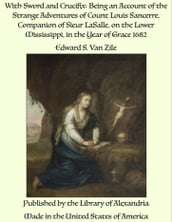 With Sword and Crucifix: Being an Account of the Strange Adventures of Count Louis Sancerre, Companion of Sieur LaSalle, on the Lower Mississippi, in the Year of Grace 1682