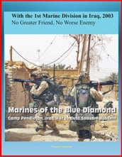 With the 1st Marine Division in Iraq, 2003: No Greater Friend, No Worse Enemy - Marines of the Blue Diamond, Camp Pendleton, Iraq War to Oust Saddam Hussein