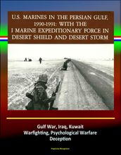 With the I Marine Expeditionary Force in Desert Shield and Desert Storm: U.S. Marines in the Persian Gulf, 1990-1991 - Gulf War, Iraq, Kuwait, Warfighting, Psychological Warfare, Deception