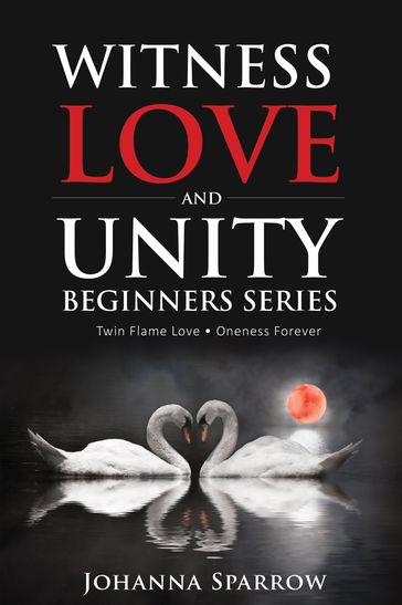 Witness Love and Unity: Beginners Series Twin Flame Love Oneness Forever - Johanna Sparrow