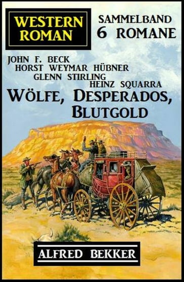 Wölfe, Desperados, Blutgold: Western Roman Sammelband 6 Romane - Alfred Bekker - Glenn Stirling - Horst Weymar Hubner - John F. Beck