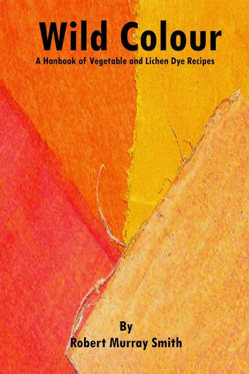Wild Colour A Handbook of Vegetable and Lichen Dye Recipes - Robert Murray-Smith