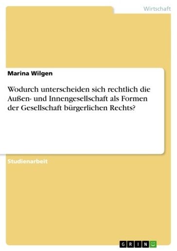 Wodurch unterscheiden sich rechtlich die Außen- und Innengesellschaft als Formen der Gesellschaft bürgerlichen Rechts? - Marina Wilgen