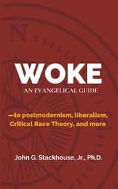 Woke: An Evangelical Guide to Postmodernism, Liberalism, Critical Race Theory, and More