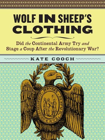 Wolf in Sheep's Clothing: Did the Continental Army Try and Stage a Coup After the Revoluntionary War? - Kate Cooch