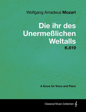 Wolfgang Amadeus Mozart - Die Ihr Des UnermeÃŸlichen Weltalls - K.619 - A Score for Voice and Piano - Wolfgang Amadeus Mozart