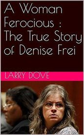 A Woman Ferocious : The True Story of Denise Frei