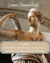 Woman: Her Position and Influence in Ancient Greece and Rome, and among the Early Christians