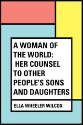 A Woman of the World: Her Counsel to Other People s Sons and Daughters