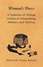Woman s Dress - A Collection of Vintage Articles on Dressmaking, Millinery and Tailoring