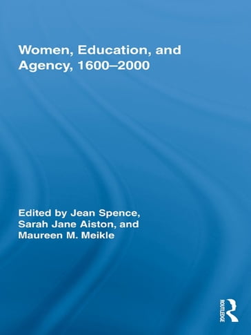 Women, Education, and Agency, 1600-2000 - Jean Spence - Sarah Aiston - Maureen M. Meikle