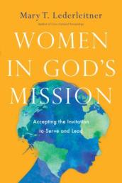 Women in God`s Mission ¿ Accepting the Invitation to Serve and Lead