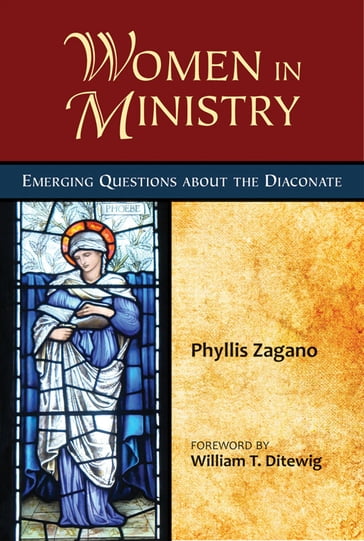 Women in Ministry: Emerging Questions about the Diaconate - Phyllis Zagano - foreword by William T. Ditewig