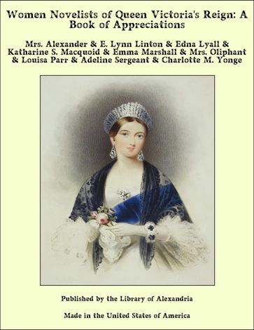 Women Novelists of Queen Victoria's Reign: A Book of Appreciations - Mrs. Alexander - E. Lynn Linton - Edna Lyall - Katharine S. Macquoid - Emma Marshall - Mrs. Oliphant - Louisa Parr - Adeline Sergeant - Charlotte M. Yonge