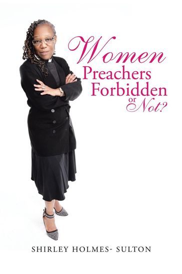 Women Preachers Forbidden or Not? - Shirley Holmes- Sulton