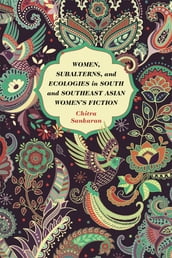 Women, Subalterns, and Ecologies in South and Southeast Asian Women s Fiction