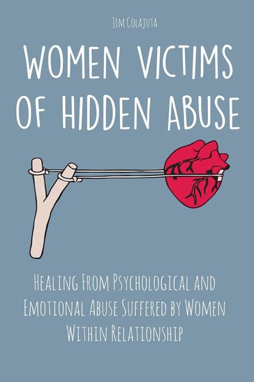 Women Victims of Hidden Abuse Healing From Psychological and Emotional Abuse Suffered by Women Within Relationship - Jim Colajuta