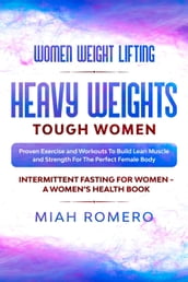 Women Weight Lifting: Heavy Weights Tough Women - Proven Exercise and Workouts to Build Lean Muscle and Strength for the Perfect Female Body ~ Women s Health