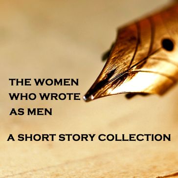 Women Who Wrote as Men - A Short Story Collection - George Eliot - Lee Vernon - Louisa May Alcott