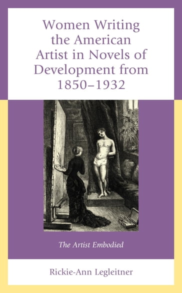 Women Writing the American Artist in Novels of Development from 1850-1932 - Rickie-Ann Legleitner