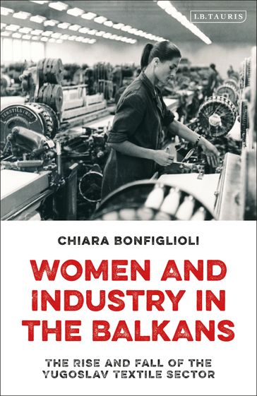 Women and Industry in the Balkans - Chiara Bonfiglioli