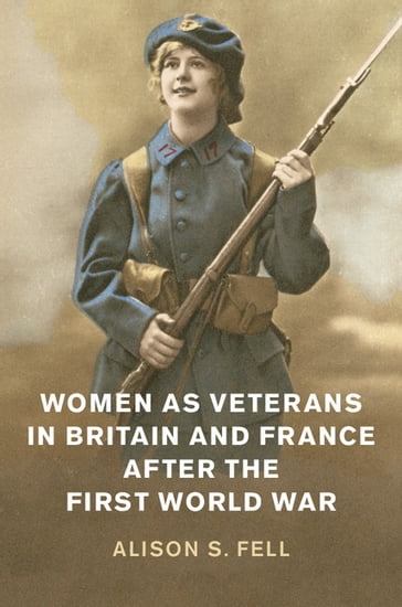 Women as Veterans in Britain and France after the First World War - Alison S. Fell