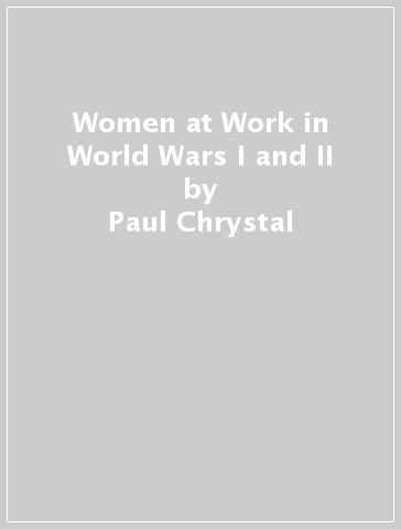 Women at Work in World Wars I and II - Paul Chrystal