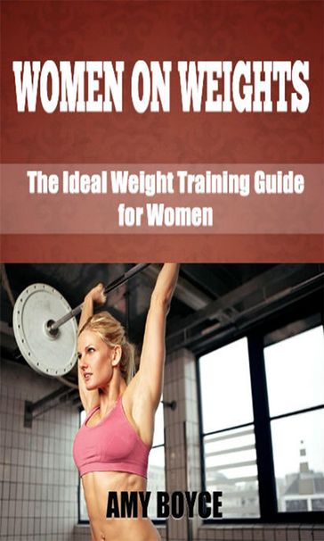 Women on Weights: The Ideal Weight Training Guide for Women - Amy Boyce