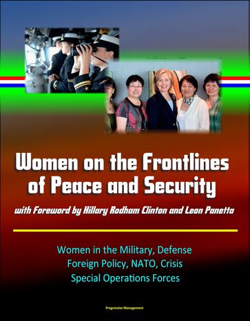 Women on the Frontlines of Peace and Security with Foreword by Hillary Rodham Clinton and Leon Panetta: Women in the Military, Defense, Foreign Policy, NATO, Crisis, Special Operations Forces - Progressive Management