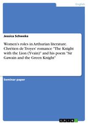 Women s roles in Arthurian literature. Chrétien de Troyes  romance  The Knight with the Lion (Yvain)  and his poem  Sir Gawain and the Green Knight 