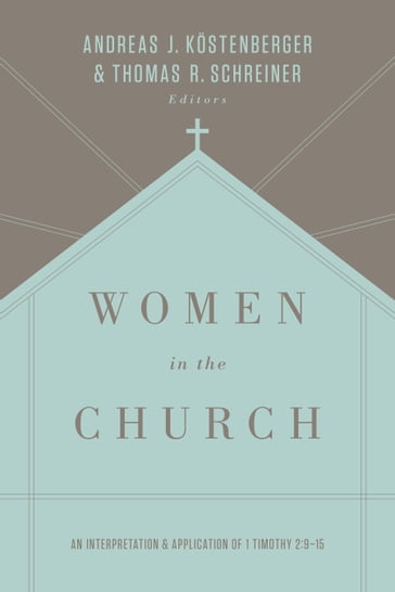 Women in the Church (Third Edition) - Albert Wolters - Andreas J. Kostenberger - Denny Burk - Gloria Furman - Mary A. Kassian - Monica Brennan - Robert W. Yarbrough - Rosaria Butterfield - S. M. Baugh - Theresa Bowen - Thomas R. Schreiner - Tony Merida - Trillia Newbell