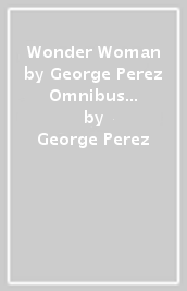 Wonder Woman by George Perez Omnibus (2022 Edition)