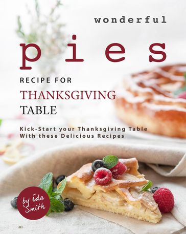Wonderful Pies Recipe for Thanksgiving Table: Kick-Start your Thanksgiving Table With these Delicious Recipes - Ida Smith