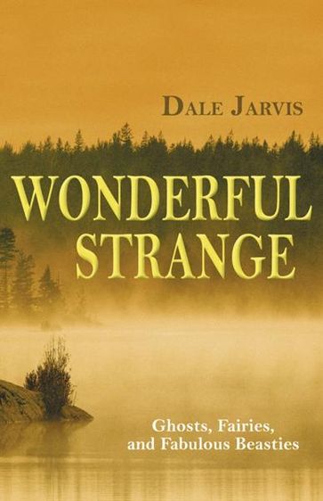 Wonderful Strange: Ghosts, Fairies, and Fabulous Beasties - Dale Jarvis