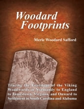 Woodard Footprints: Tracing the Footsteps of the Viking Woodwards In Normandy to England to Jamestown, Virginia, and Onward to Settlement In South Carolina and Alabama