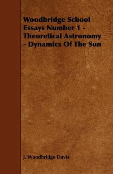 Woodbridge School Essays Number 1 - Theoretical Astronomy - Dynamics Of The Sun - J. Woodbridge Davis