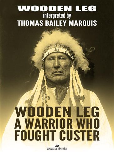 Wooden Leg: A Warrior Who Fought Custer - Wooden Leg - Thomas B. Marquis