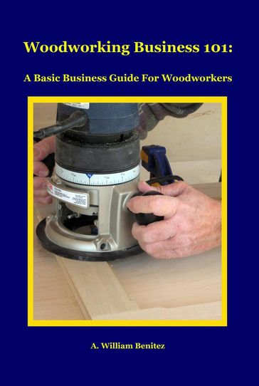 Woodworking Business 101 - A. William Benitez