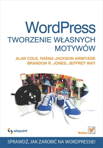 Wordpress. Tworzenie w?asnych motywów - Alan Cole - Brandon Jones - Jeffrey Way - Raena Jackson Armitage