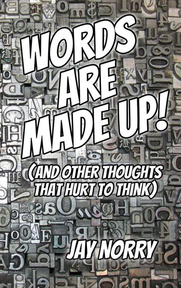 Words Are Made Up! (And Other Thoughts That Hurt To Think) - Jay Norry