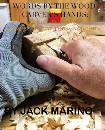 Words By The Wood Carver's Hands: Stories From The Brighter Side of The Woodshed - Jack Marino