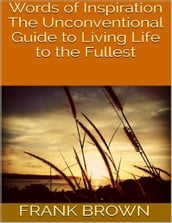 Words of Inspiration: The Unconventional Guide to Living Life to the Fullest