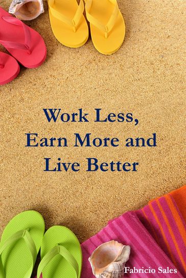 Work Less, Earn More and Live Better - Fabricio Silva
