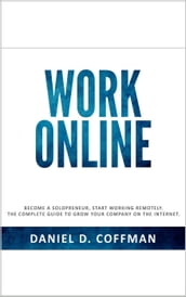 Work Online: Become a Solopreneur, Start Working Remotely. The Complete Guide to Grow Your Company on the Internet.