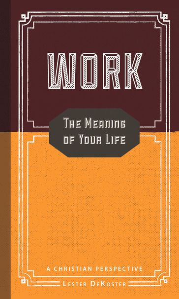 Work: The Meaning of Your Life - A Christian Perspective - Lester DeKoster