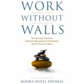 Work Without Walls: An Executive s Guide to Attention Management, Productivity, and the Future of Work