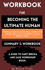 Workbook For Becoming the Ultimate Human: Finding Answers to Anxiety, ADHD, Poor Sleep, Gut Issues and More in Your Genetic Code. A Guide to Gary Brecka and Sage Workinger book.